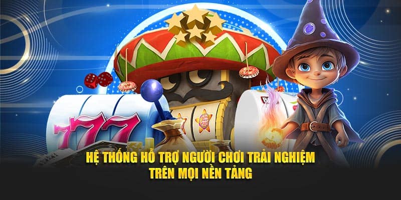 Hệ thống hỗ trợ người chơi trải nghiệm trên mọi nền tảng